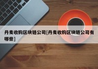 丹麦收购区块链公司[丹麦收购区块链公司有哪些]