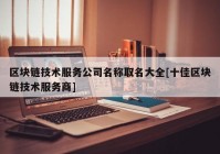 区块链技术服务公司名称取名大全[十佳区块链技术服务商]