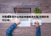 印度国家支付公司区块链解决方案[印度的支付公司]