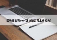 区块链公司evo[区块链公司上市龙头]