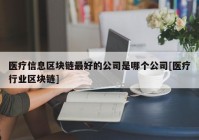 医疗信息区块链最好的公司是哪个公司[医疗行业区块链]