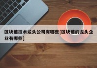 区块链技术龙头公司有哪些[区块链的龙头企业有哪些]